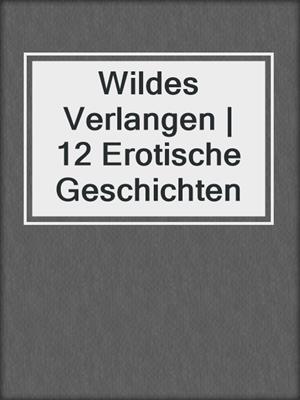 cover image of Wildes Verlangen | 12 Erotische Geschichten