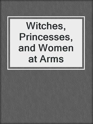 cover image of Witches, Princesses, and Women at Arms