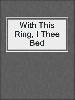 cover image of With This Ring, I Thee Bed
