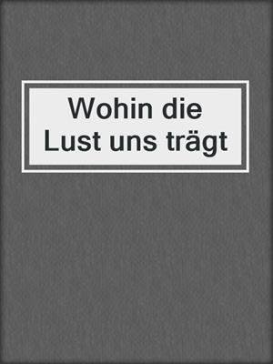 cover image of Wohin die Lust uns trägt