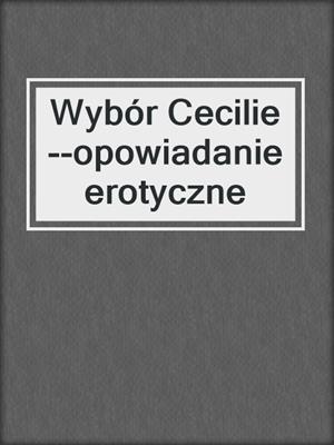 cover image of Wybór Cecilie--opowiadanie erotyczne
