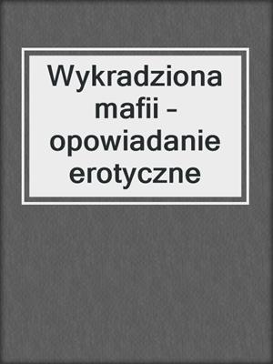 cover image of Wykradziona mafii – opowiadanie erotyczne