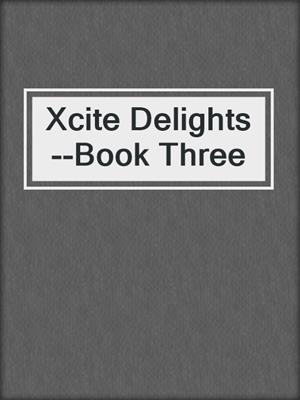 cover image of Xcite Delights--Book Three
