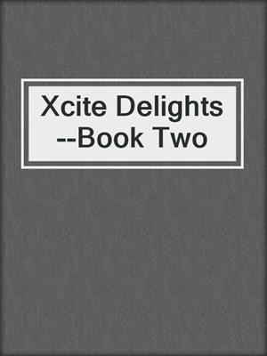cover image of Xcite Delights--Book Two