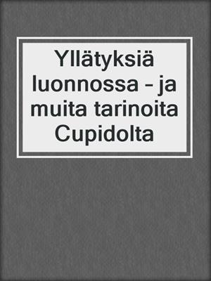 cover image of Yllätyksiä luonnossa – ja muita tarinoita Cupidolta