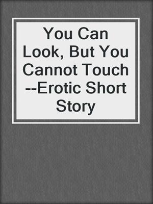 cover image of You Can Look, But You Cannot Touch--Erotic Short Story