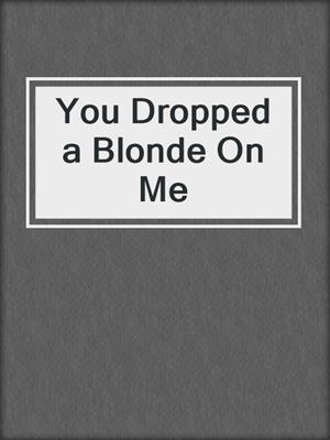 cover image of You Dropped a Blonde On Me