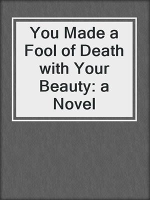 cover image of You Made a Fool of Death with Your Beauty: a Novel