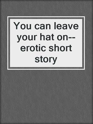 cover image of You can leave your hat on--erotic short story