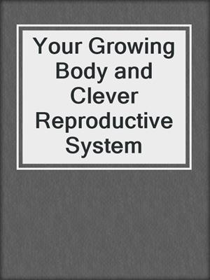 Your Growing Body and Clever Reproductive System