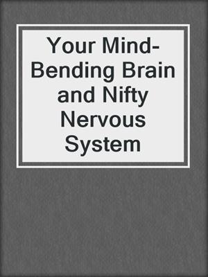 Your Mind-Bending Brain and Nifty Nervous System