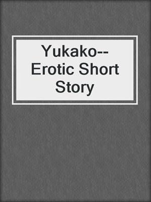 cover image of Yukako--Erotic Short Story