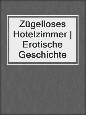 cover image of Zügelloses Hotelzimmer | Erotische Geschichte