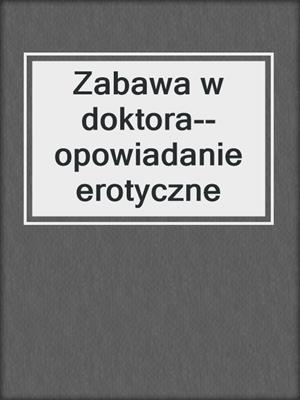 cover image of Zabawa w doktora--opowiadanie erotyczne