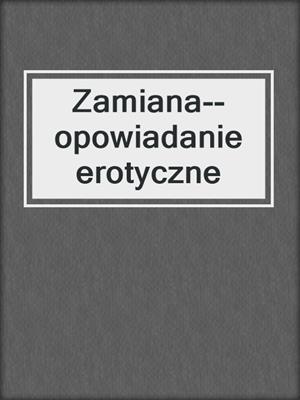 cover image of Zamiana--opowiadanie erotyczne