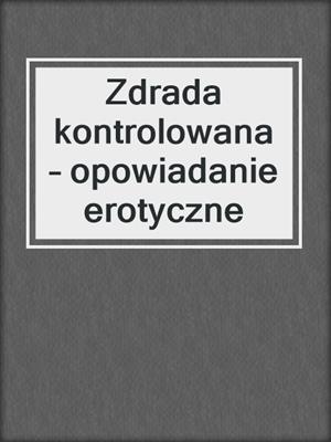 cover image of Zdrada kontrolowana – opowiadanie erotyczne