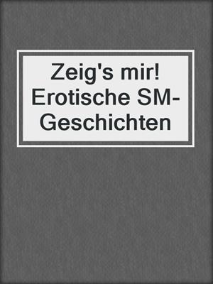 cover image of Zeig's mir! Erotische SM-Geschichten