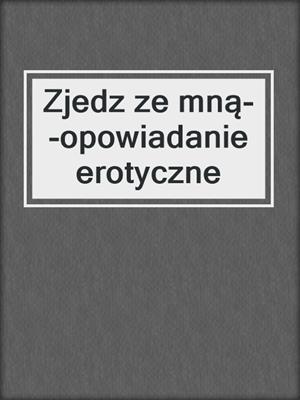 cover image of Zjedz ze mną--opowiadanie erotyczne