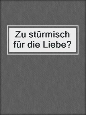 cover image of Zu stürmisch für die Liebe?