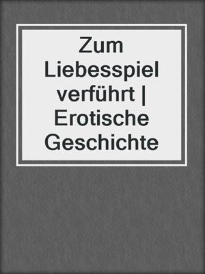 cover image of Zum Liebesspiel verführt | Erotische Geschichte